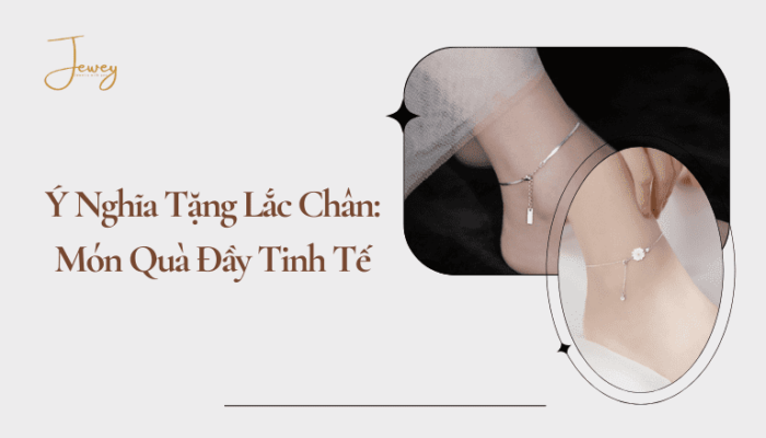 Ý Nghĩa Tặng Lắc Chân: Món Quà Đầy Tinh Tế